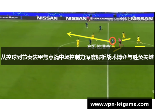 从控球到节奏法甲焦点战中场控制力深度解析战术博弈与胜负关键 从控球到节奏法甲焦点战中场控制力深度解析战术博弈与胜负关键