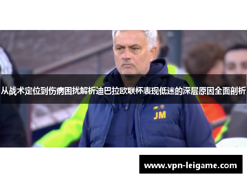 从战术定位到伤病困扰解析迪巴拉欧联杯表现低迷的深层原因全面剖析