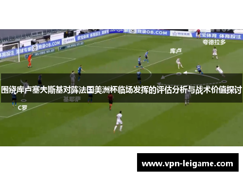围绕库卢塞夫斯基对阵法国美洲杯临场发挥的评估分析与战术价值探讨