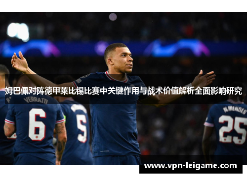 姆巴佩对阵德甲莱比锡比赛中关键作用与战术价值解析全面影响研究 姆巴佩对阵德甲莱比锡比赛中关键作用与战术价值解析全面影响研究