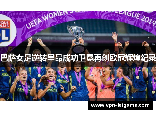 巴萨女足逆转里昂成功卫冕再创欧冠辉煌纪录