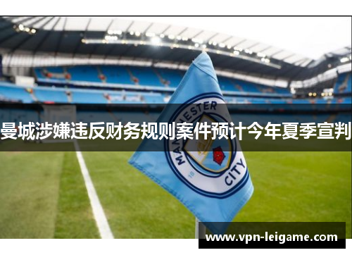 曼城涉嫌违反财务规则案件预计今年夏季宣判