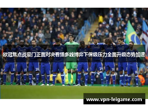 欧冠焦点战豪门正面对决看懂多线博弈下保级压力全面升级态势加速