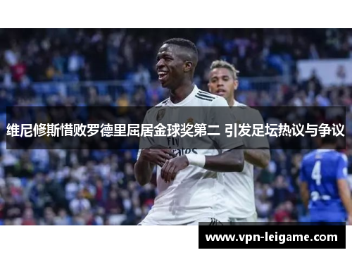 维尼修斯惜败罗德里屈居金球奖第二 引发足坛热议与争议