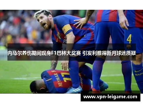 内马尔养伤期间现身F1巴林大奖赛 引发利雅得新月球迷质疑