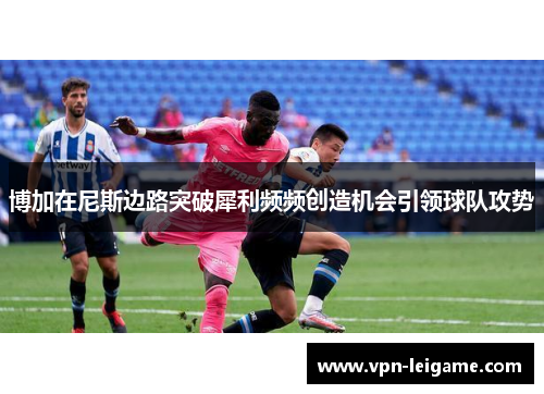 博加在尼斯边路突破犀利频频创造机会引领球队攻势