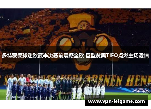 多特蒙德球迷欧冠半决赛前震撼全欧 巨型黄黑TIFO点燃主场激情