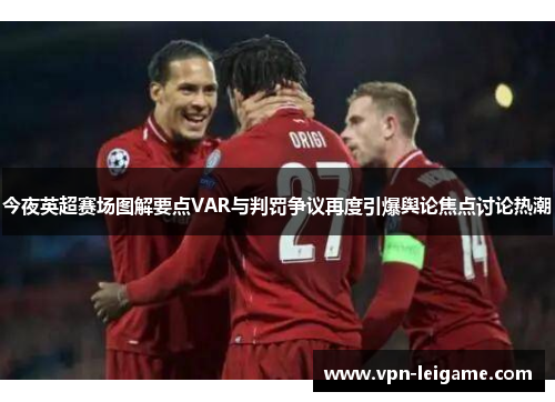 今夜英超赛场图解要点VAR与判罚争议再度引爆舆论焦点讨论热潮