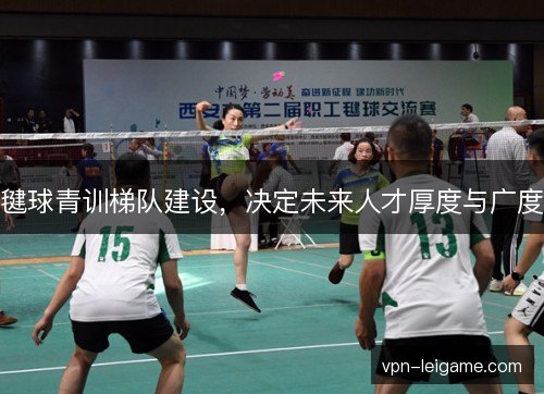 毽球青训梯队建设,决定未来人才厚度与广度 毽球青训梯队建设,决定未来人才厚度与广度