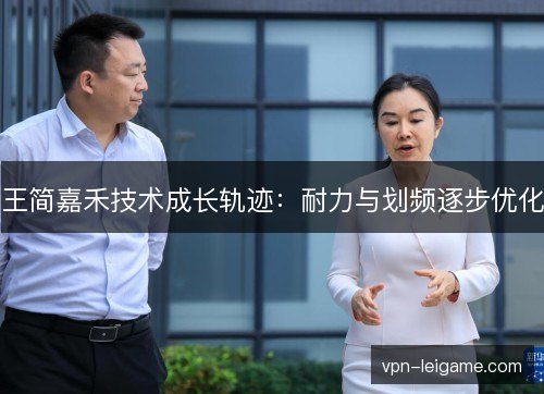 王简嘉禾技术成长轨迹：耐力与划频逐步优化