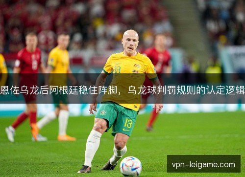 恩佐乌龙后阿根廷稳住阵脚，乌龙球判罚规则的认定逻辑